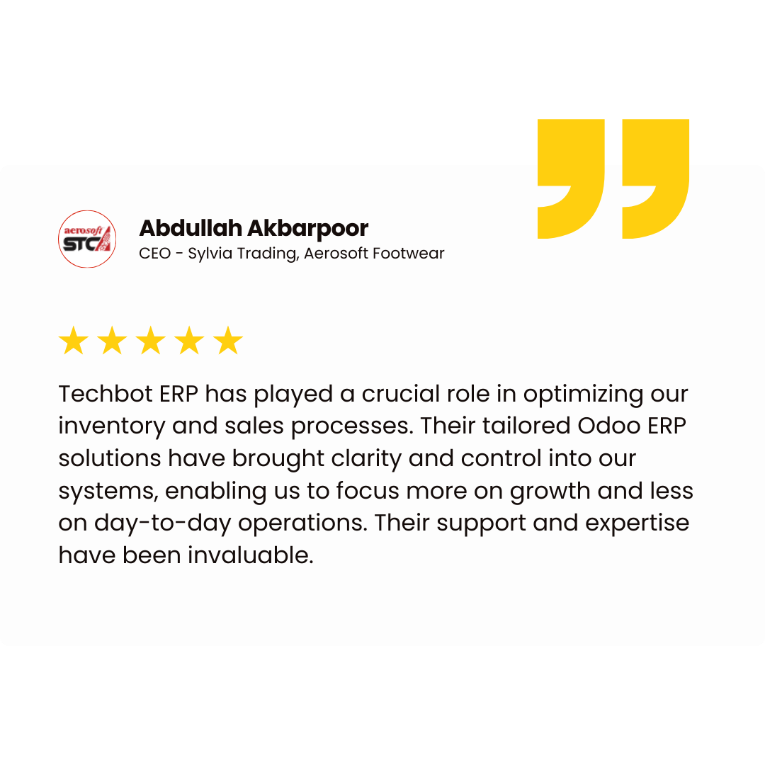 Abdullah Akbarpoor CEO - Sylvia Trading, Aerosoft Footwear Techbot ERP has played a crucial role in optimizing our inventory and sales processes. Their tailored Odoo ERP solutions have brought clarity and control into our systems, enabling us to focus more on growth and less on day-to-day operations. Their support and expertise have been invaluable.