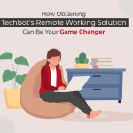 How Obtaining Techbot's Remote Working Solution Can be Your Game Changer