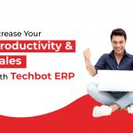 How To Increase Your Productivity And Sales With Techbot ERP?
